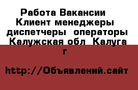 Работа Вакансии - Клиент-менеджеры, диспетчеры, операторы. Калужская обл.,Калуга г.